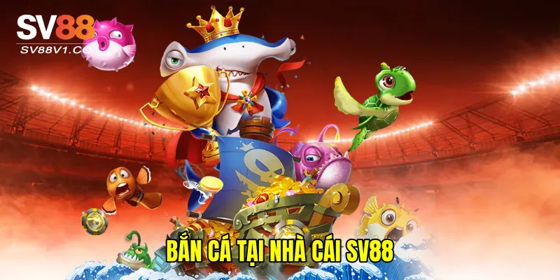 Bắn Cá Tại Nhà Cái SV88
